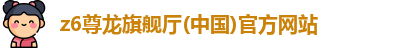 z6尊龙旗舰厅(中国)官方网站